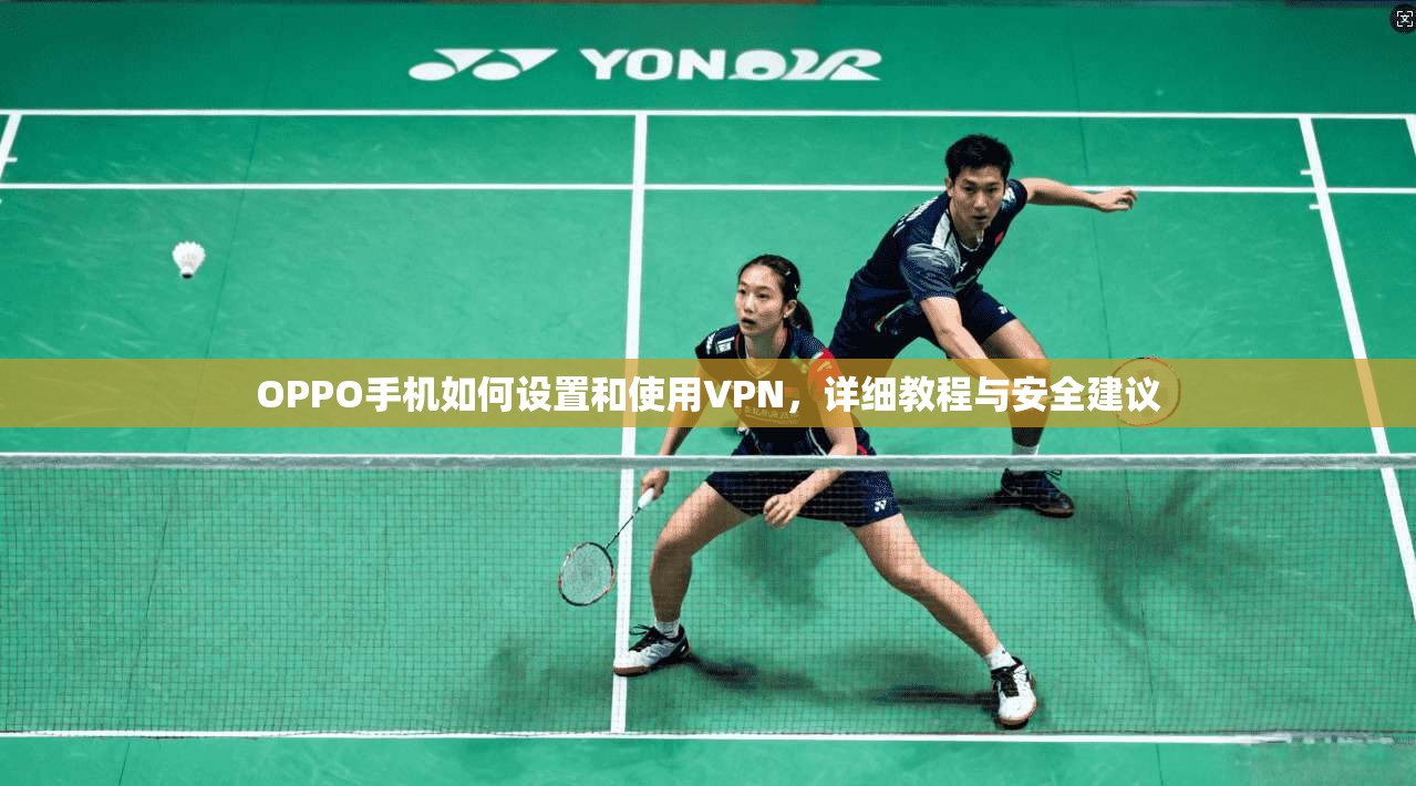 OPPO手机如何设置和使用VPN，详细教程与安全建议