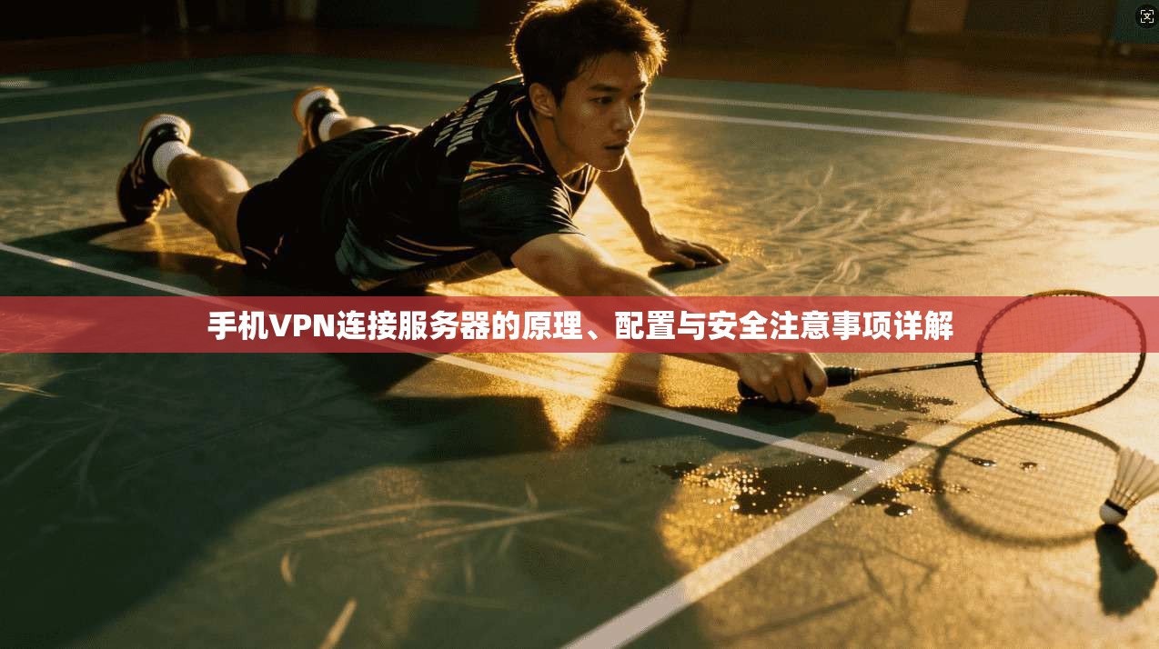 手机VPN连接服务器的原理、配置与安全注意事项详解