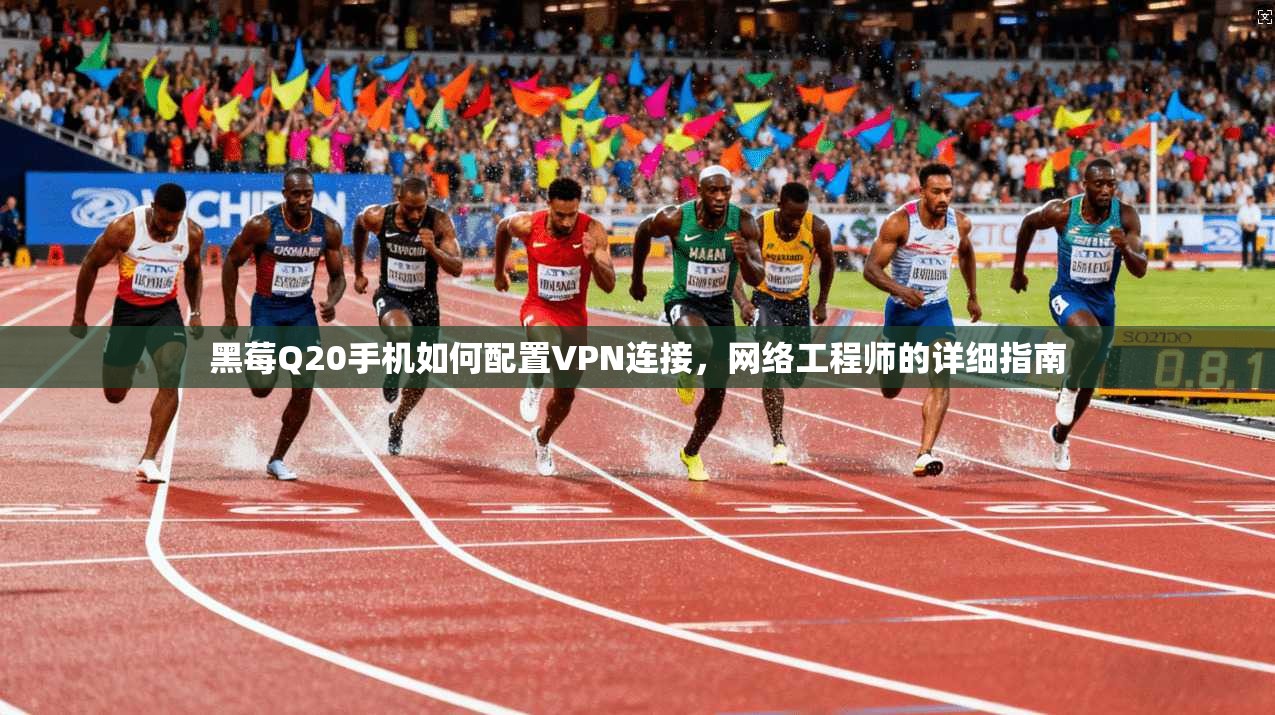 黑莓Q20手机如何配置VPN连接，网络工程师的详细指南