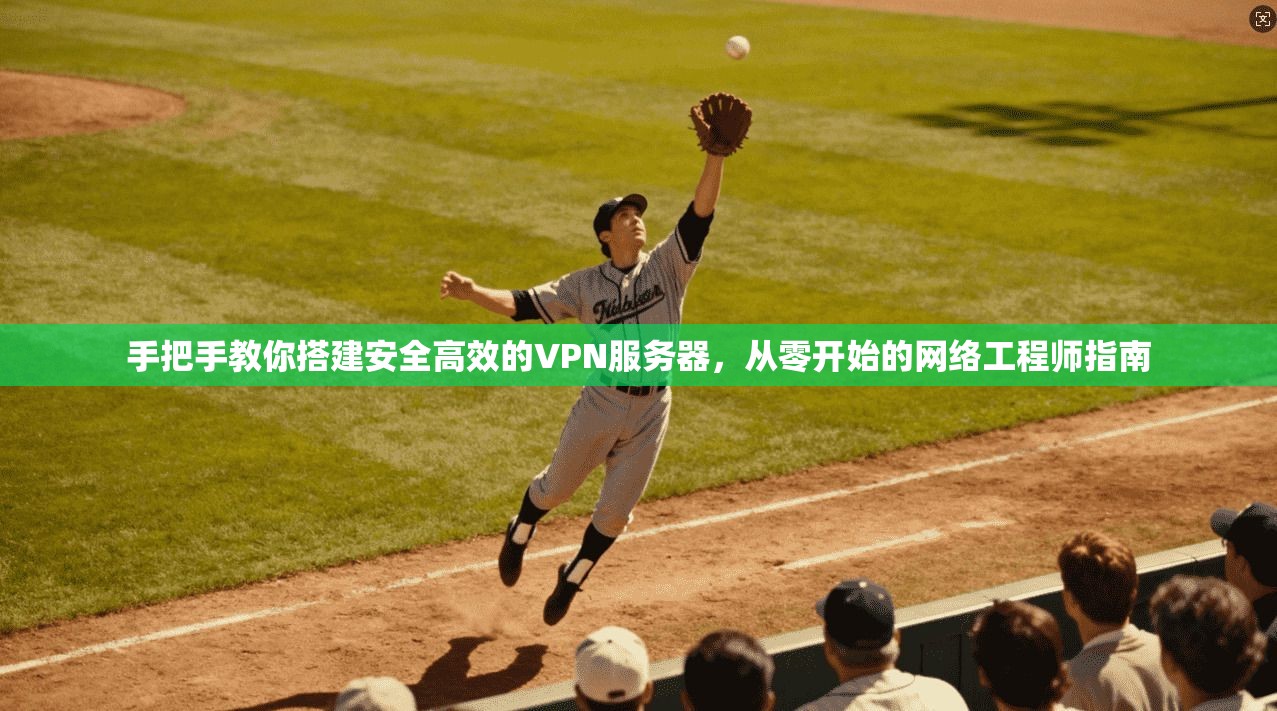 手把手教你搭建安全高效的VPN服务器，从零开始的网络工程师指南