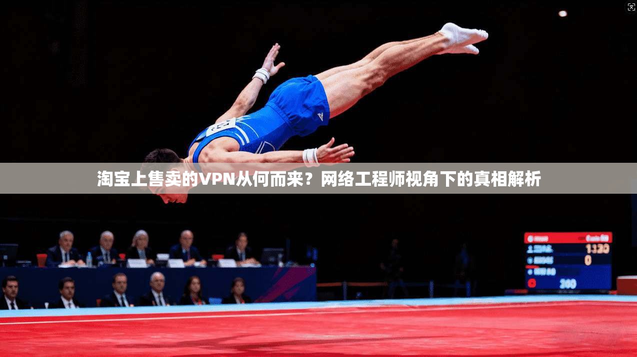 淘宝上售卖的VPN从何而来？网络工程师视角下的真相解析