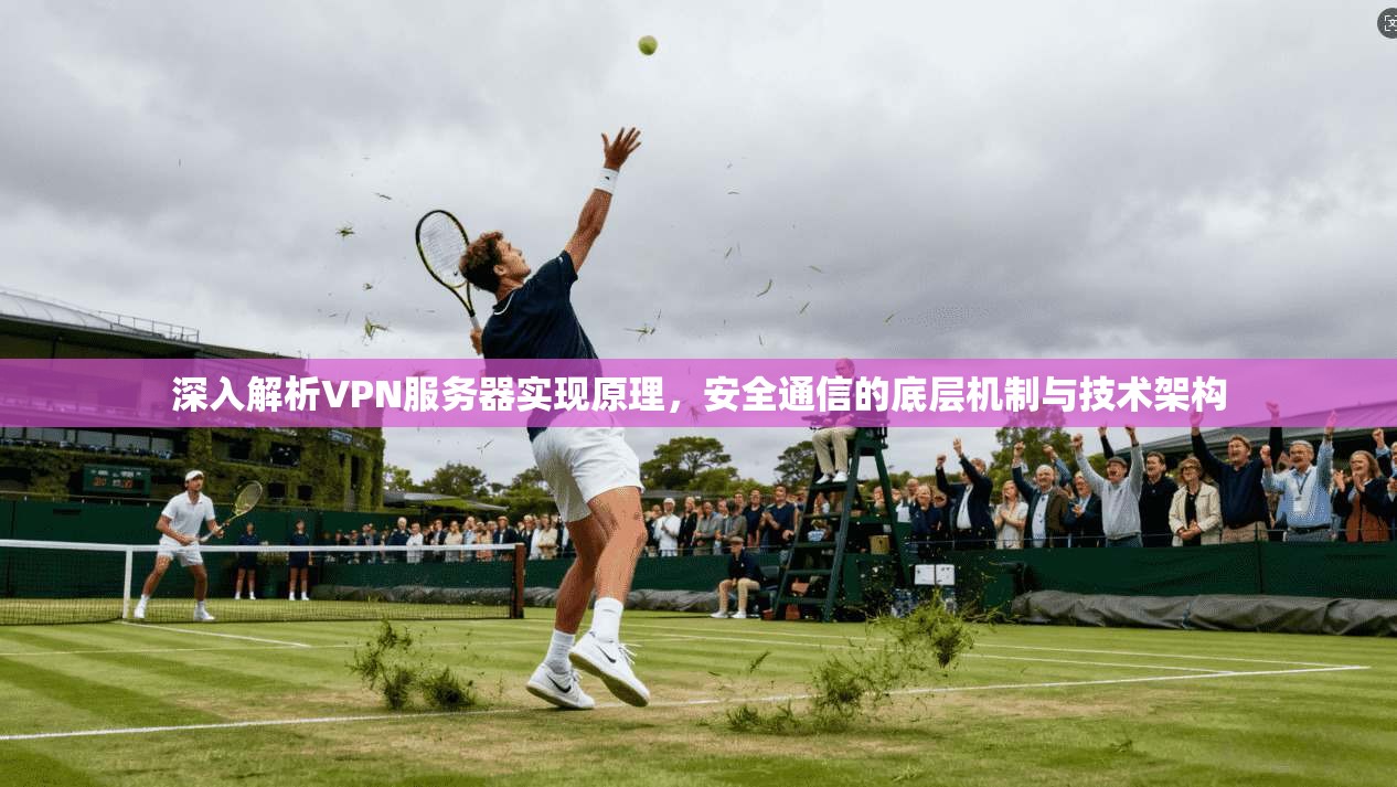 深入解析VPN服务器实现原理，安全通信的底层机制与技术架构
