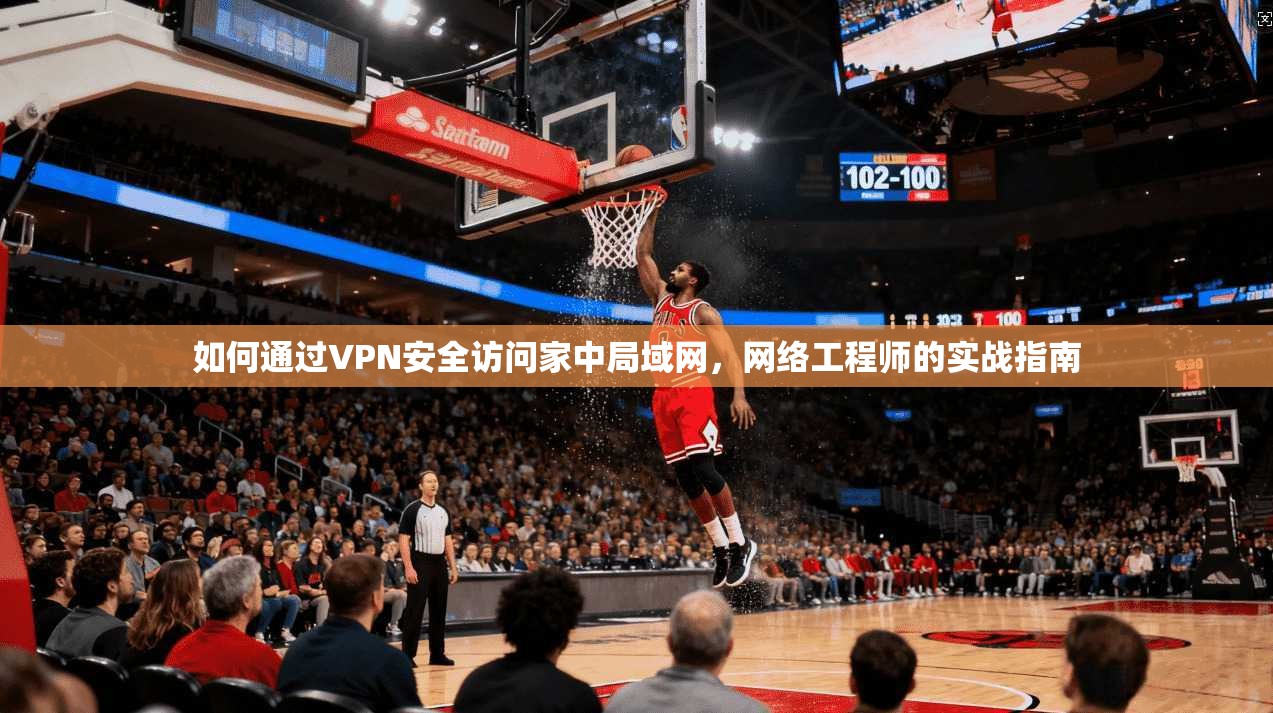 如何通过VPN安全访问家中局域网，网络工程师的实战指南