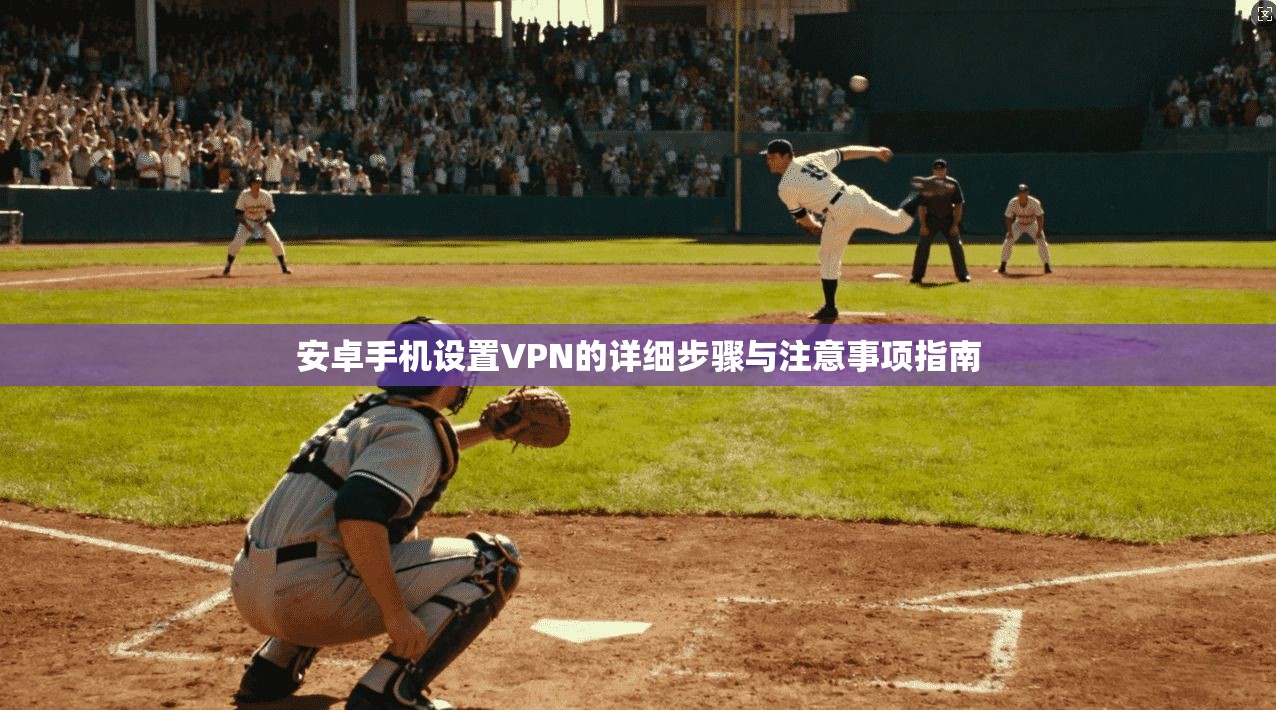 安卓手机设置VPN的详细步骤与注意事项指南