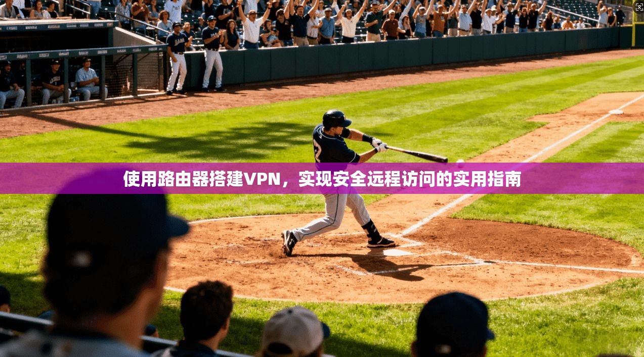 使用路由器搭建VPN，实现安全远程访问的实用指南