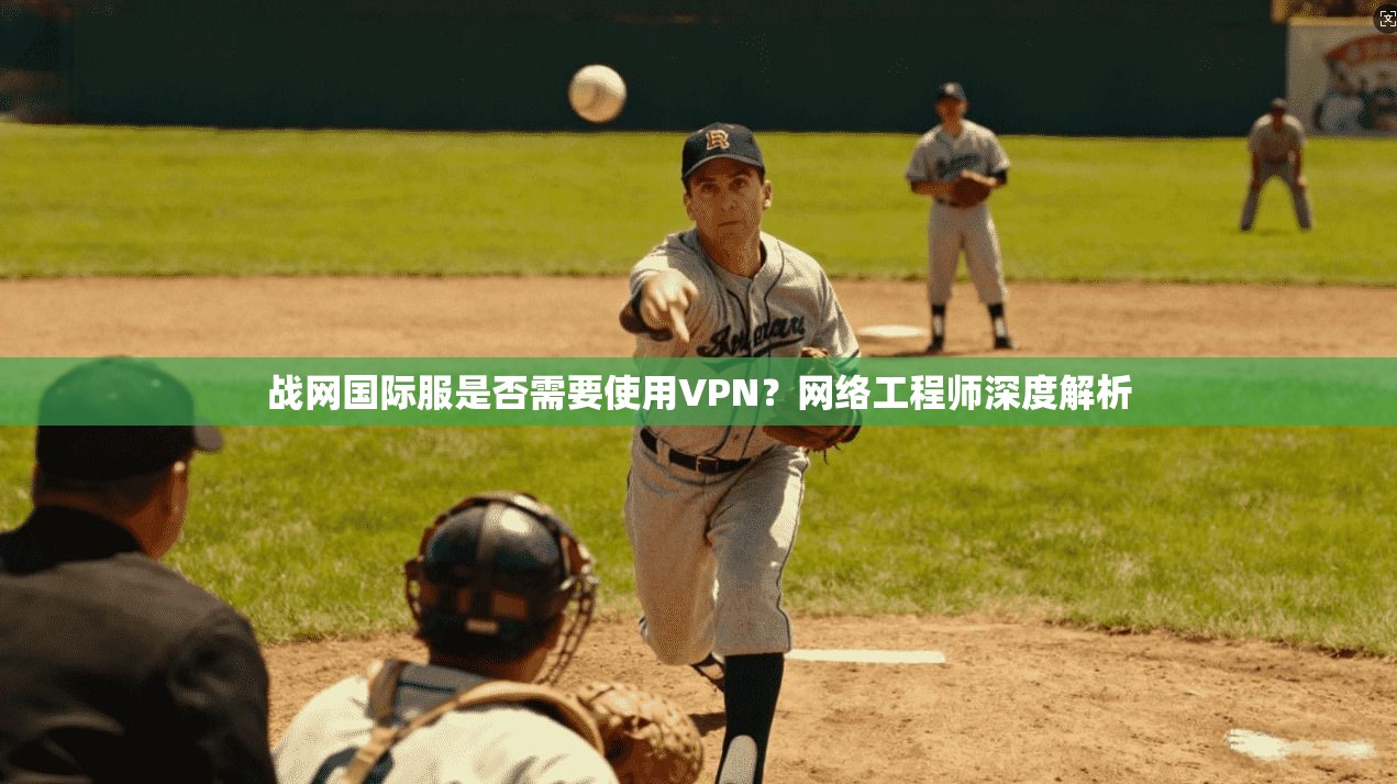 战网国际服是否需要使用VPN？网络工程师深度解析