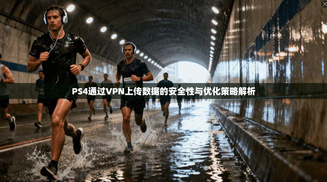 PS4通过VPN上传数据的安全性与优化策略解析