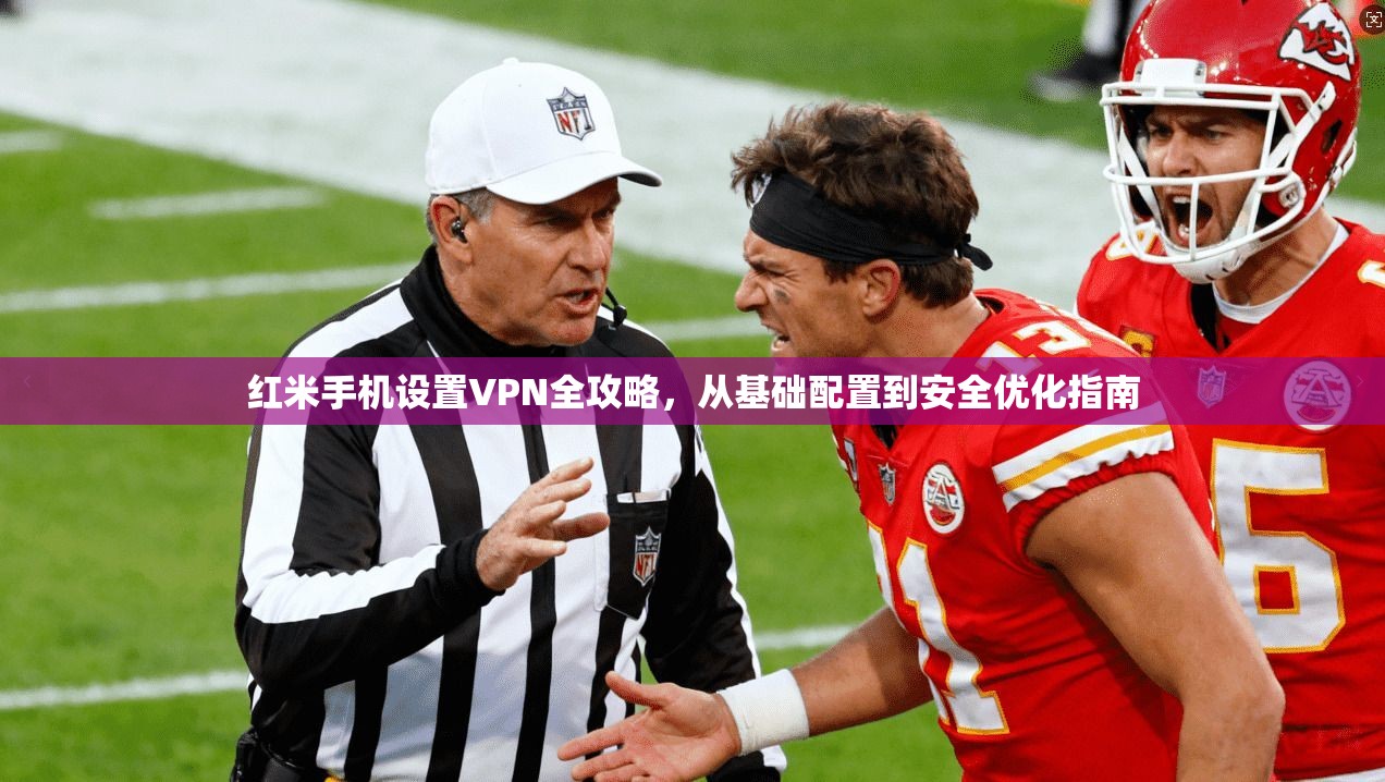 红米手机设置VPN全攻略，从基础配置到安全优化指南