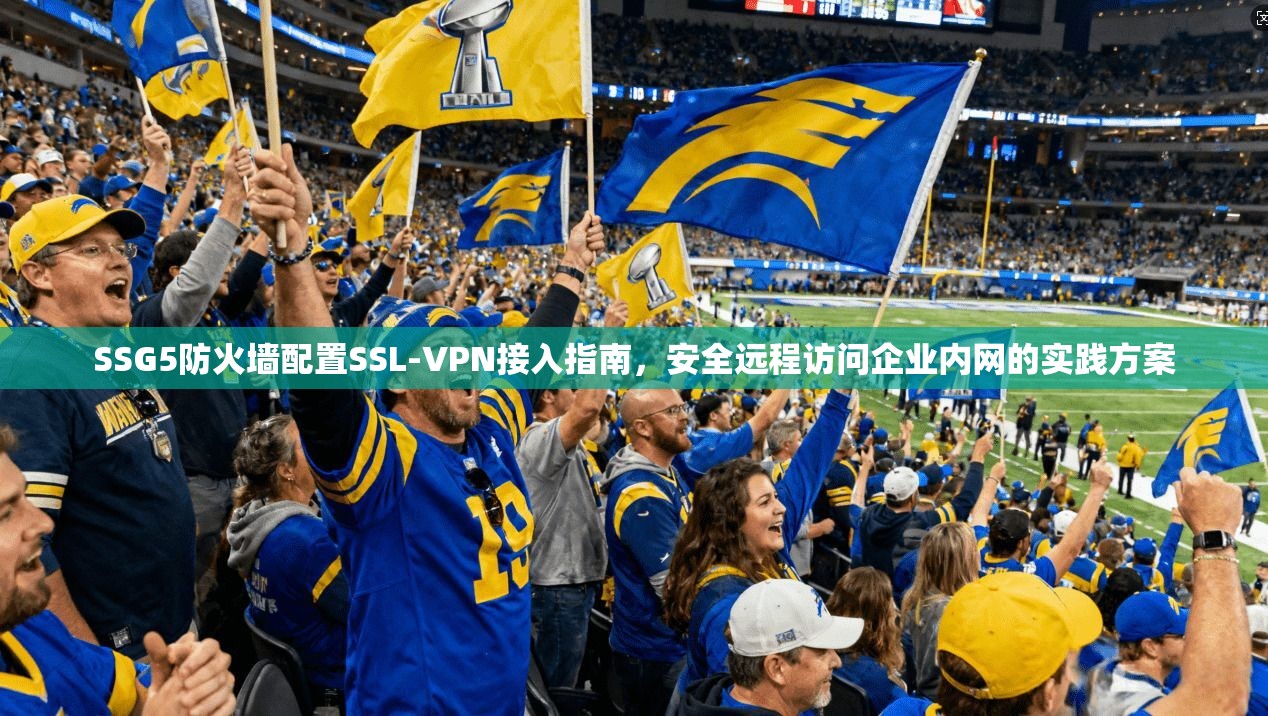 SSG5防火墙配置SSL-VPN接入指南，安全远程访问企业内网的实践方案