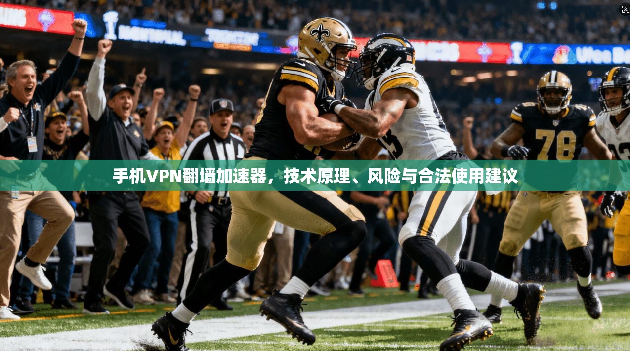 手机VPN翻墙加速器，技术原理、风险与合法使用建议
