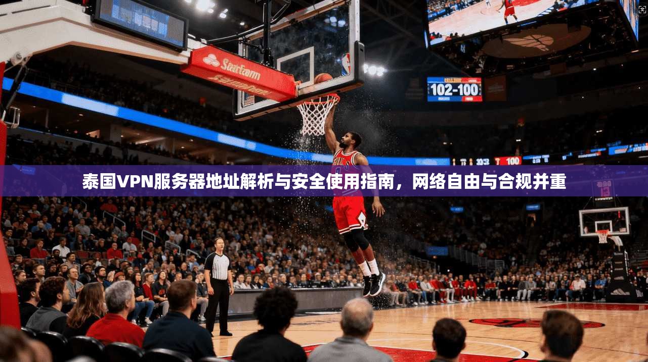 泰国VPN服务器地址解析与安全使用指南，网络自由与合规并重