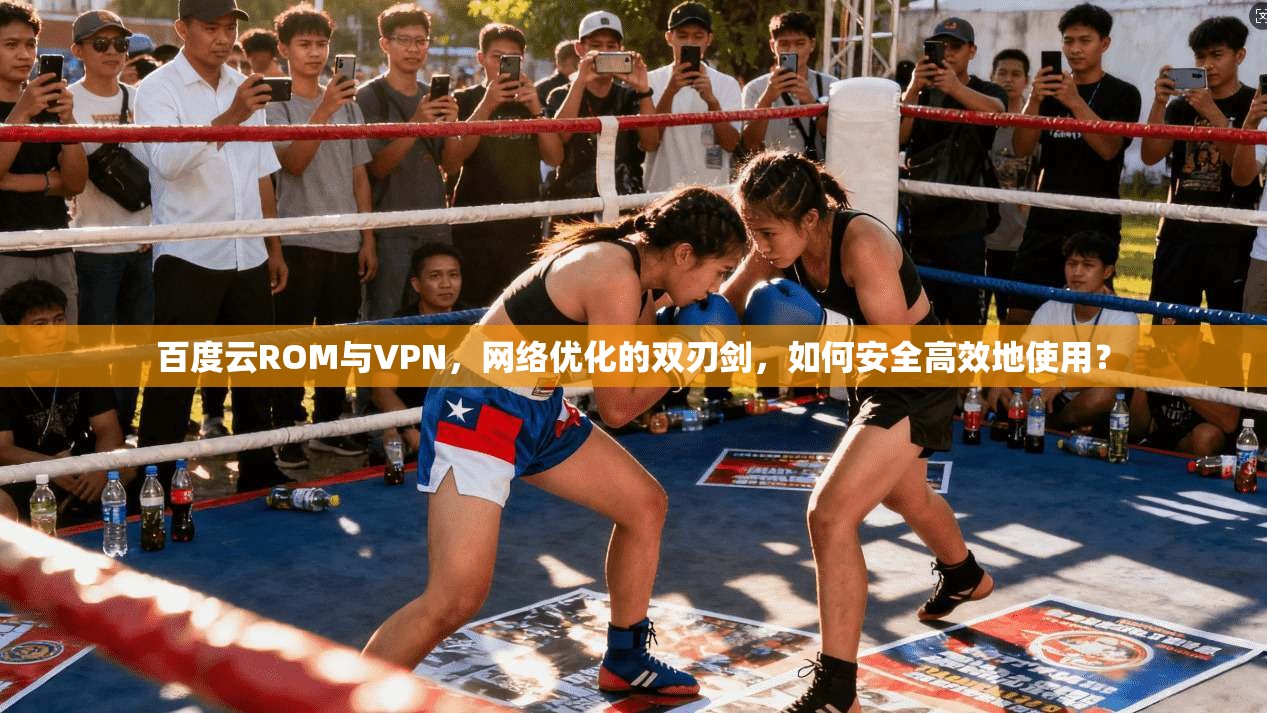 百度云ROM与VPN，网络优化的双刃剑，如何安全高效地使用？