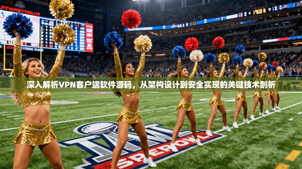 深入解析VPN客户端软件源码，从架构设计到安全实现的关键技术剖析