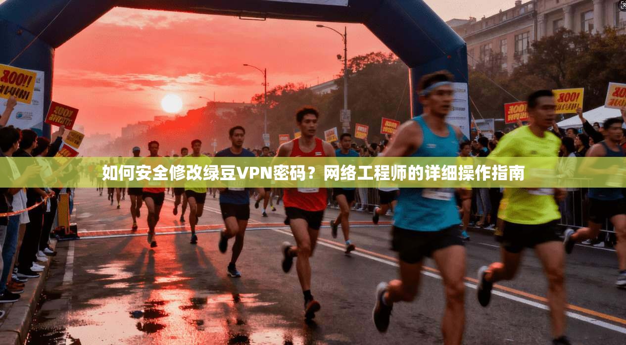 如何安全修改绿豆VPN密码？网络工程师的详细操作指南