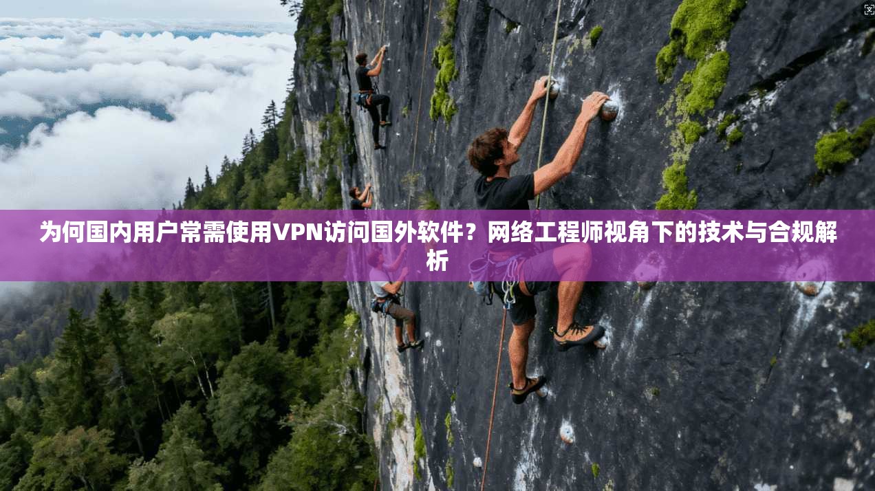 为何国内用户常需使用VPN访问国外软件？网络工程师视角下的技术与合规解析