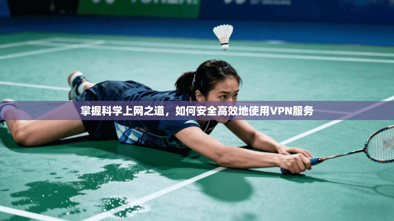 掌握科学上网之道，如何安全高效地使用VPN服务