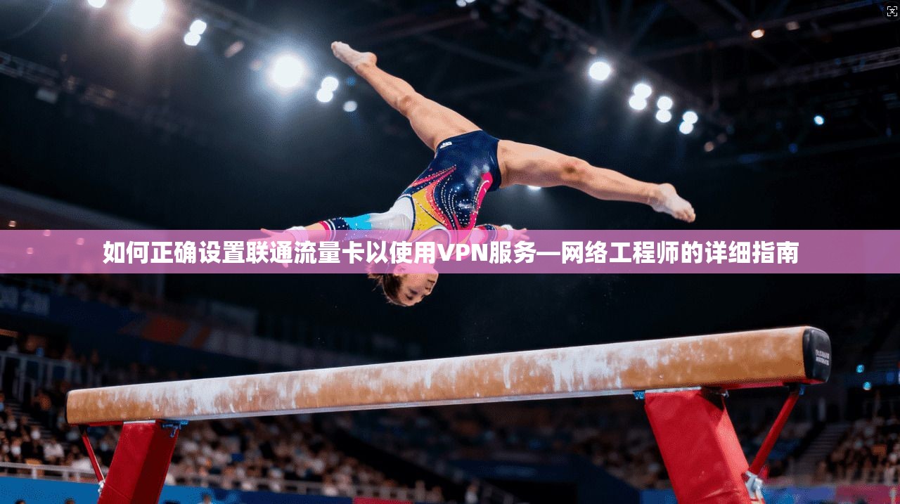 如何正确设置联通流量卡以使用VPN服务—网络工程师的详细指南