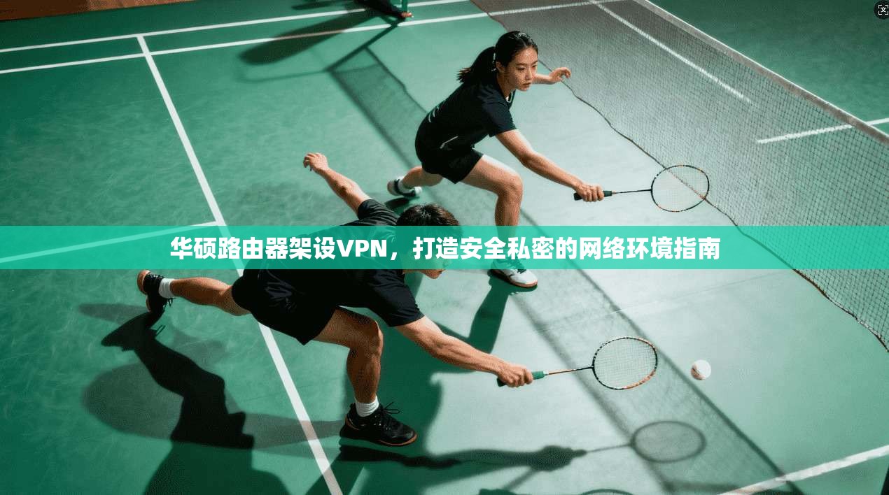 华硕路由器架设VPN，打造安全私密的网络环境指南