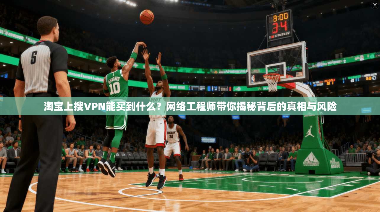 淘宝上搜VPN能买到什么？网络工程师带你揭秘背后的真相与风险