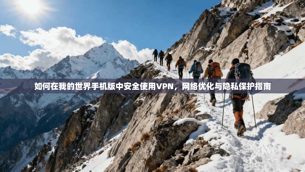 如何在我的世界手机版中安全使用VPN，网络优化与隐私保护指南