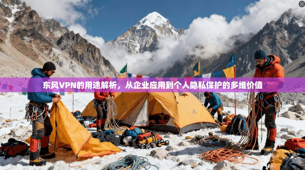 东风VPN的用途解析，从企业应用到个人隐私保护的多维价值
