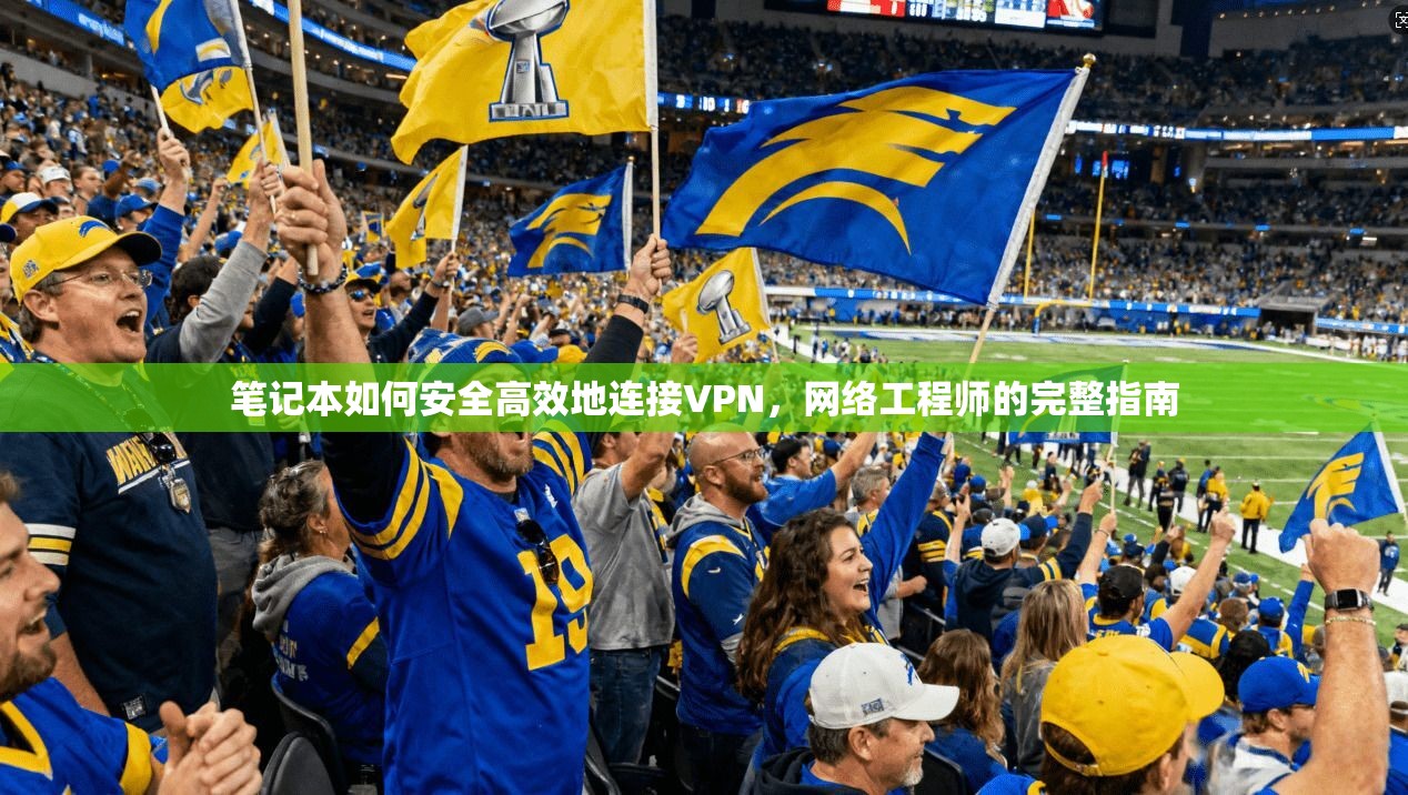 笔记本如何安全高效地连接VPN，网络工程师的完整指南
