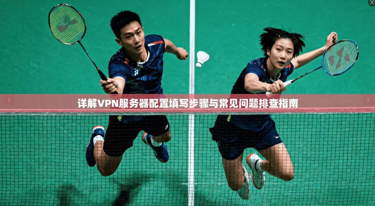 详解VPN服务器配置填写步骤与常见问题排查指南