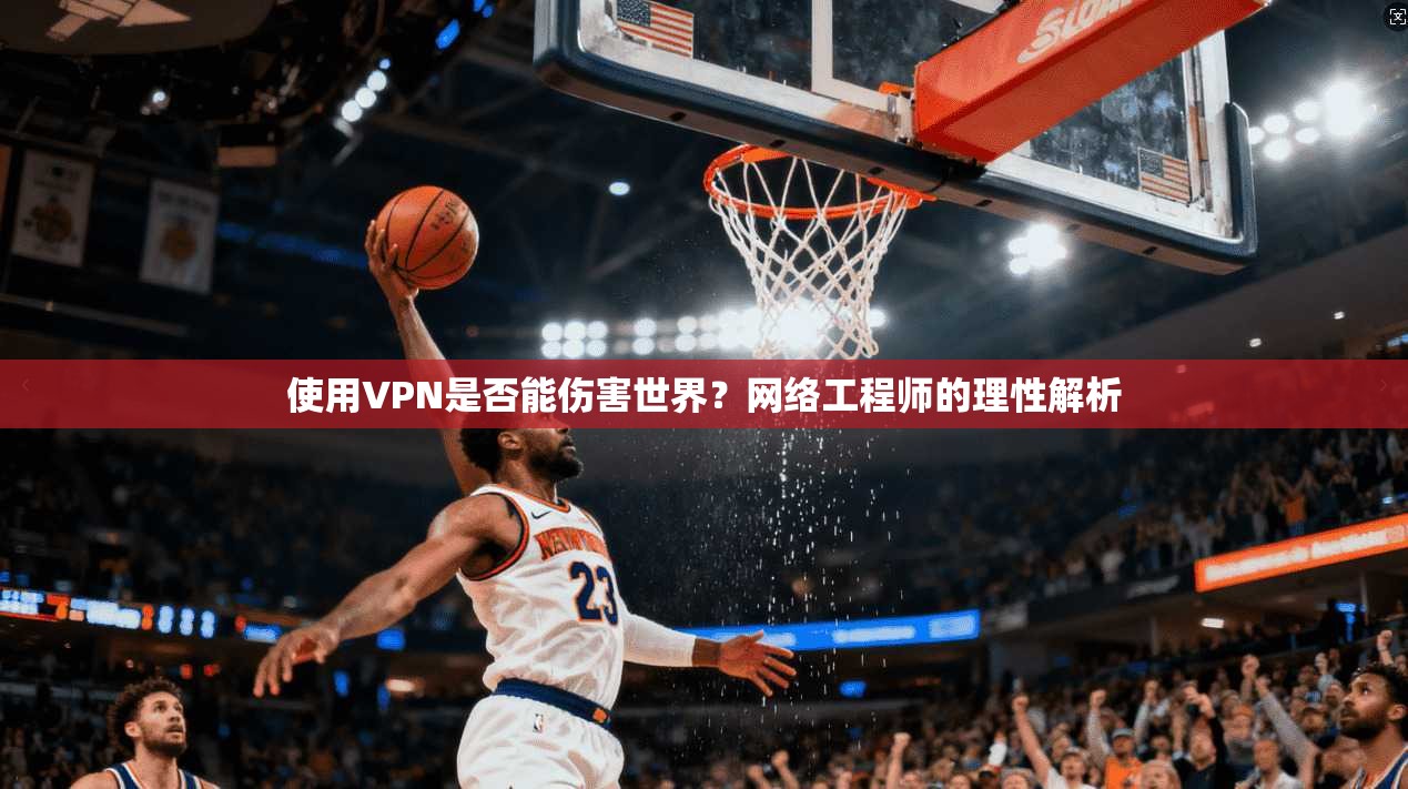 使用VPN是否能伤害世界?网络工程师的理性解析