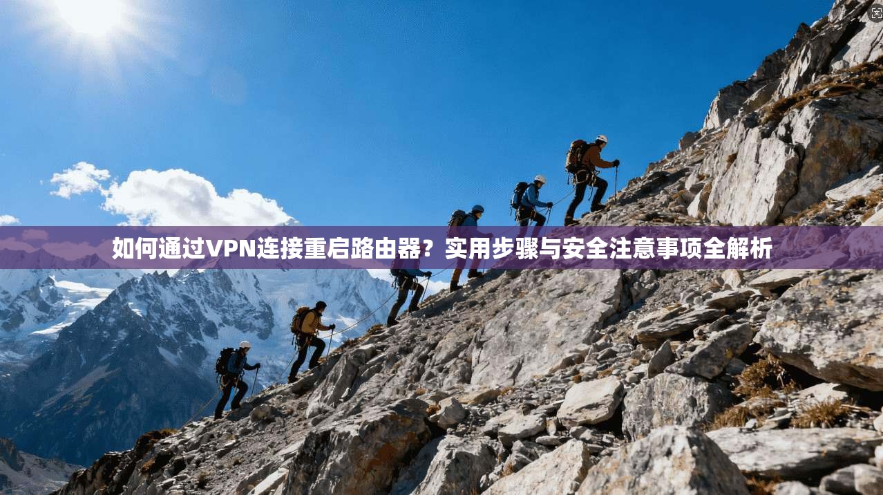 如何通过VPN连接重启路由器？实用步骤与安全注意事项全解析