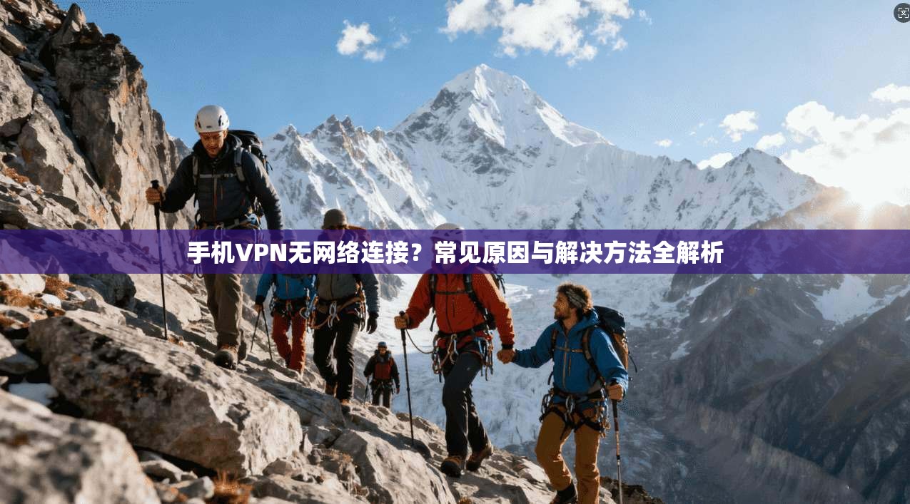 手机VPN无网络连接？常见原因与解决方法全解析