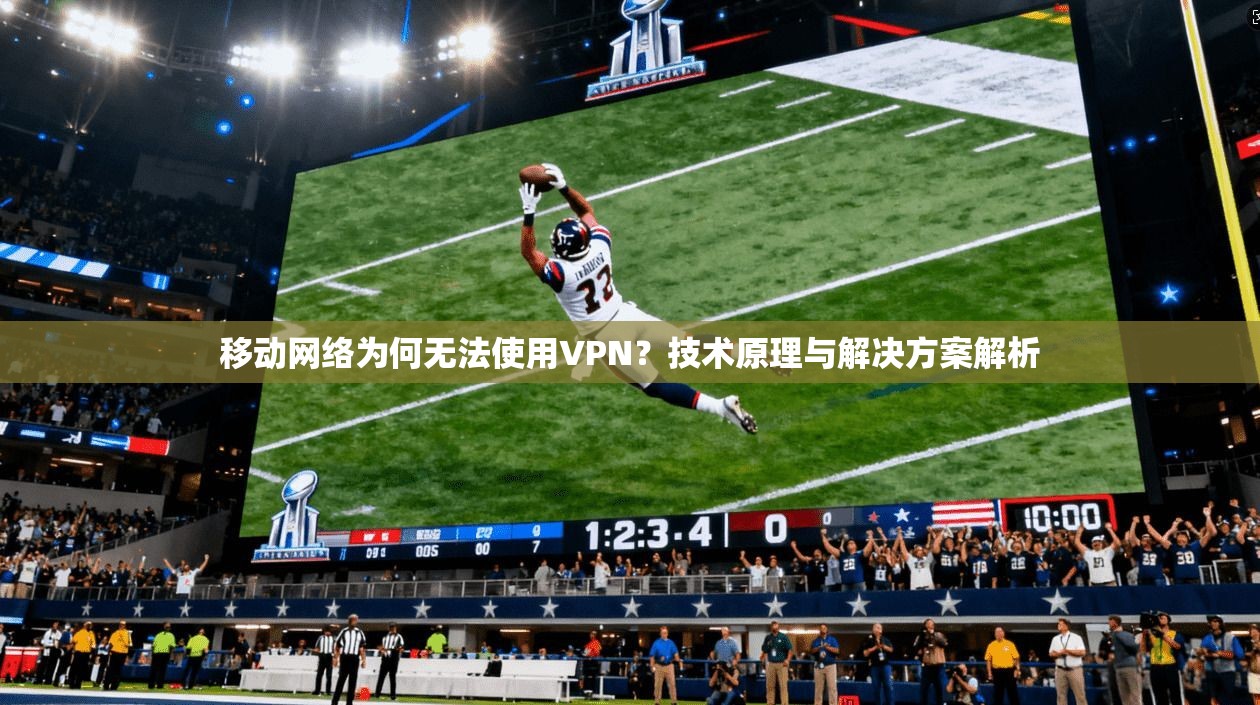 移动网络为何无法使用VPN？技术原理与解决方案解析