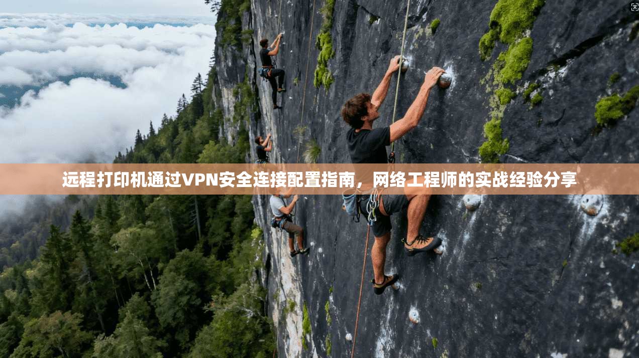 远程打印机通过VPN安全连接配置指南，网络工程师的实战经验分享