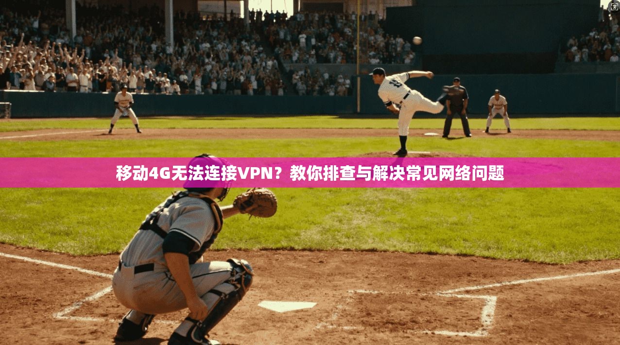 移动4G无法连接VPN？教你排查与解决常见网络问题