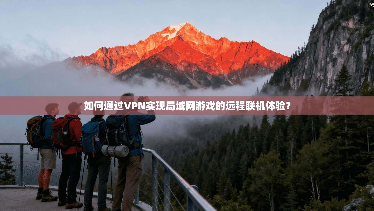 如何通过VPN实现局域网游戏的远程联机体验?