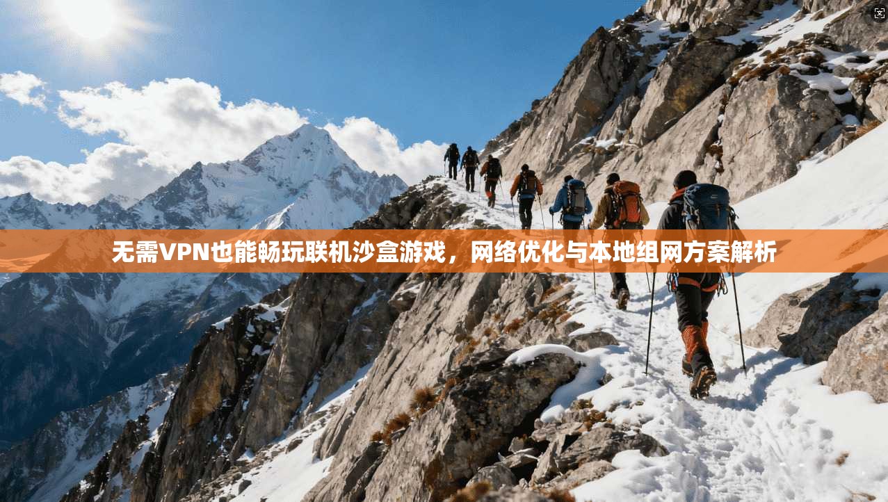 无需VPN也能畅玩联机沙盒游戏,网络优化与本地组网方案解析