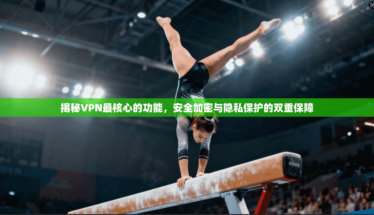 揭秘VPN最核心的功能，安全加密与隐私保护的双重保障
