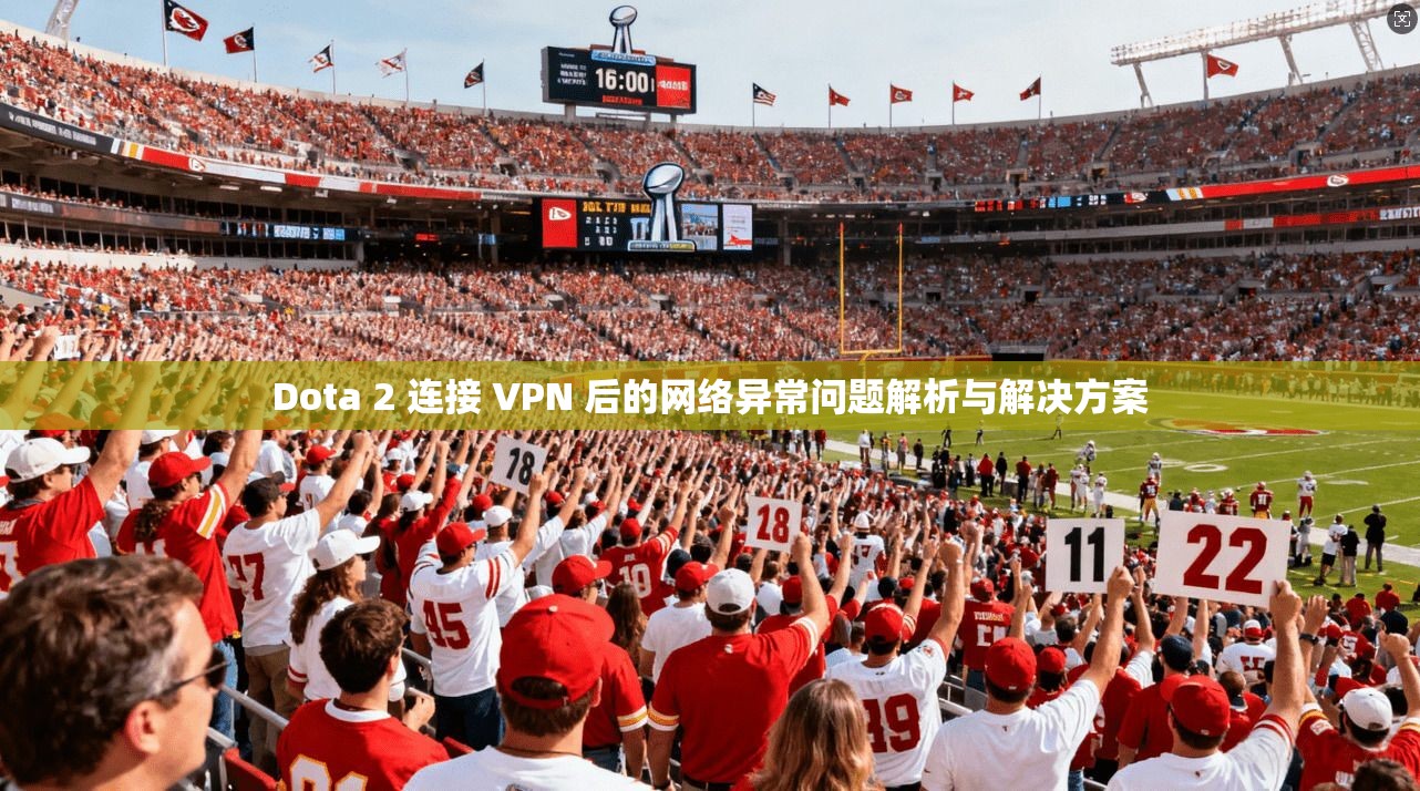 Dota 2 连接 VPN 后的网络异常问题解析与解决方案