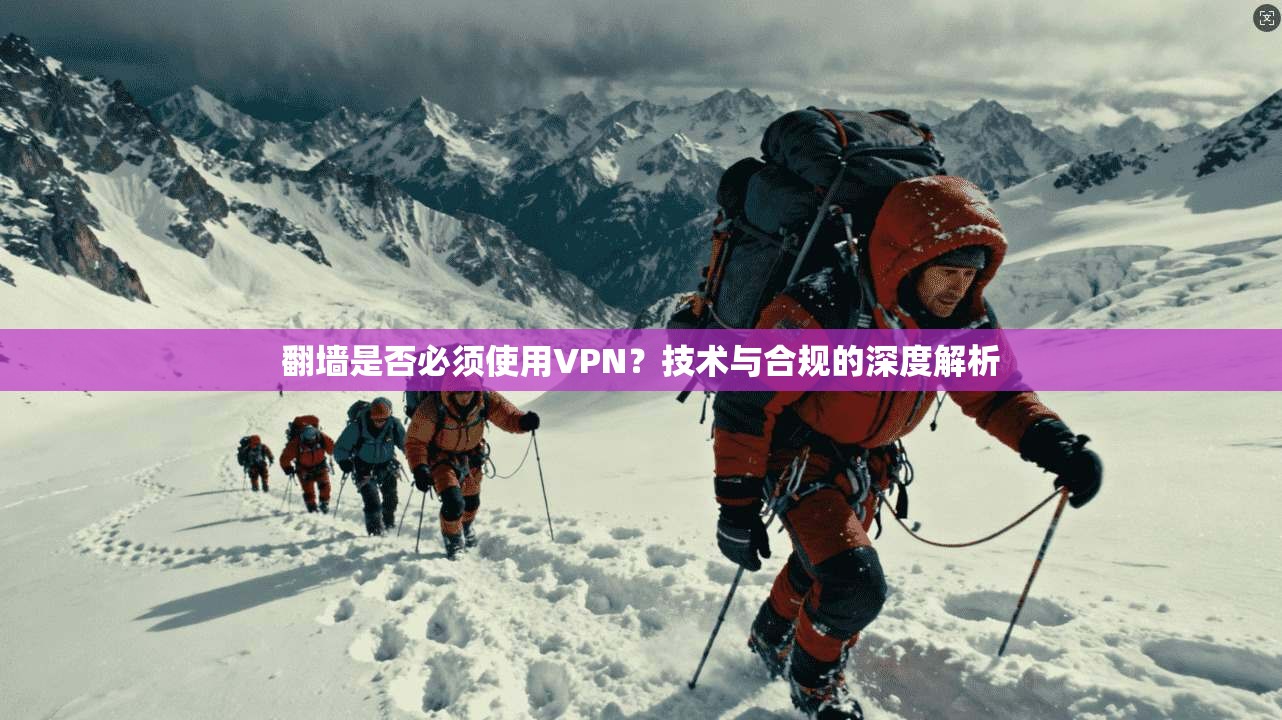 翻墙是否必须使用VPN?技术与合规的深度解析