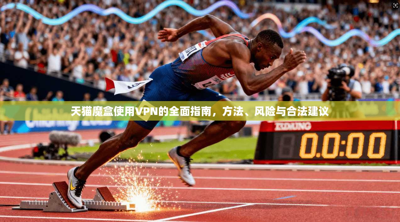 天猫魔盒使用VPN的全面指南,方法、风险与合法建议