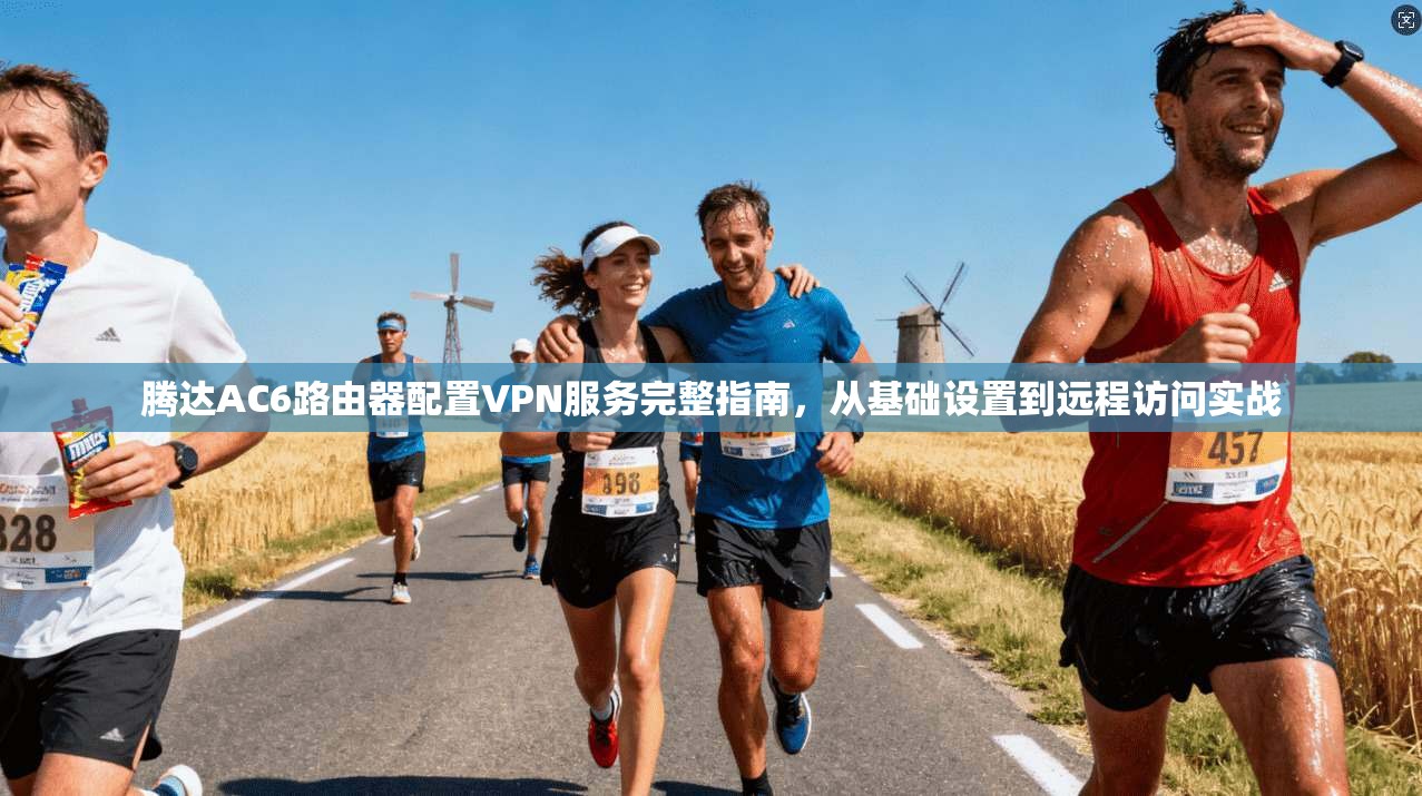 腾达AC6路由器配置VPN服务完整指南，从基础设置到远程访问实战