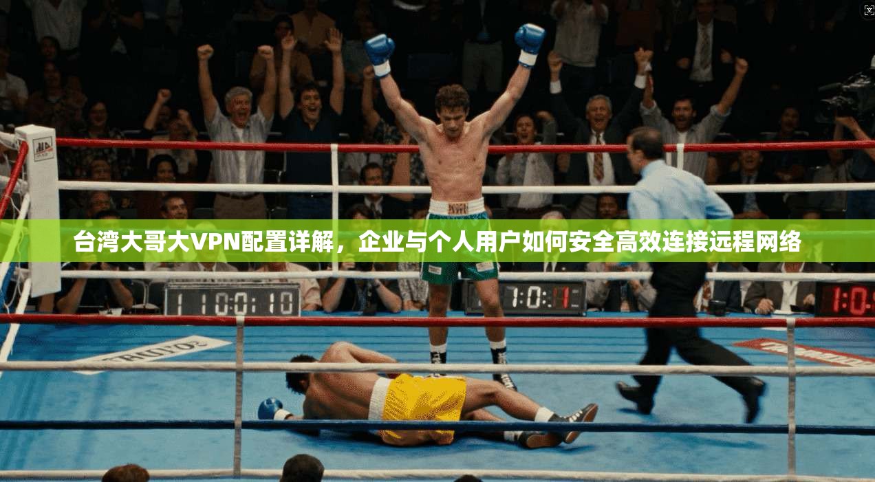 台湾大哥大VPN配置详解,企业与个人用户如何安全高效连接远程网络