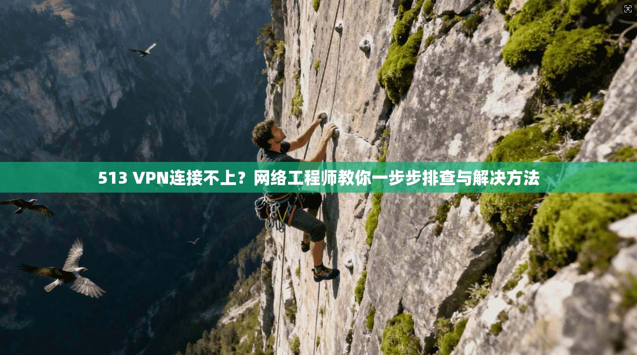 513 VPN连接不上？网络工程师教你一步步排查与解决方法