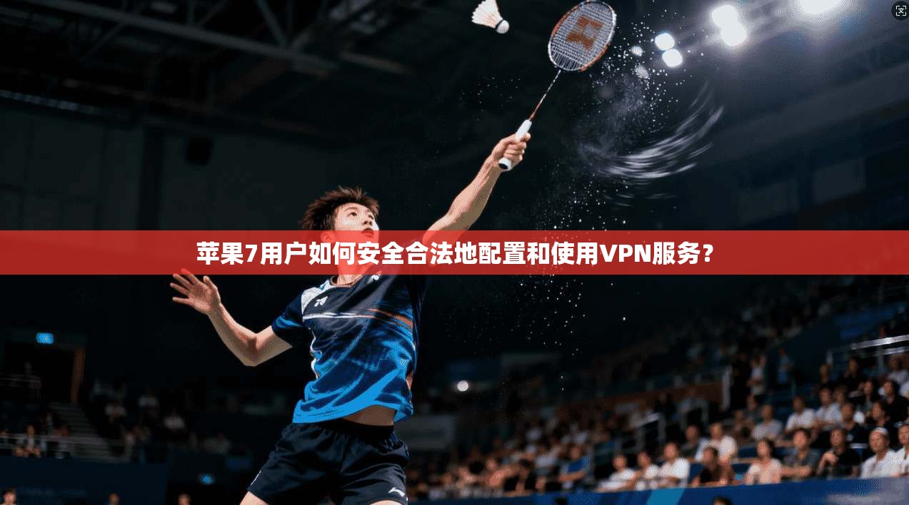 苹果7用户如何安全合法地配置和使用VPN服务?