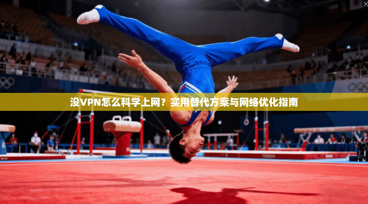 没VPN怎么科学上网?实用替代方案与网络优化指南