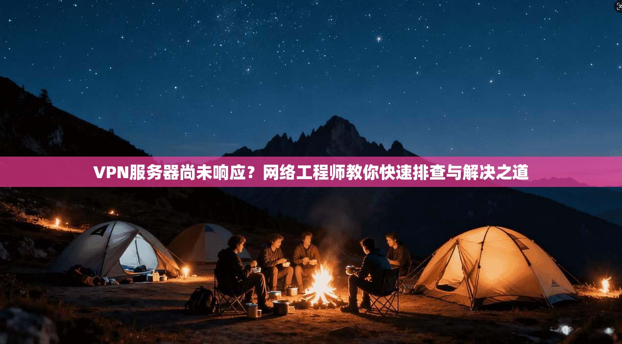 VPN服务器尚未响应?网络工程师教你快速排查与解决之道