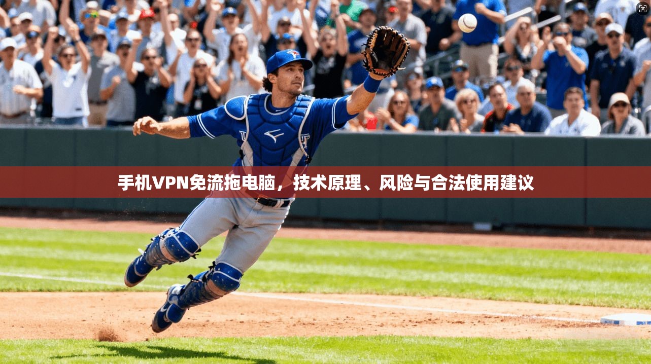 手机VPN免流拖电脑,技术原理、风险与合法使用建议