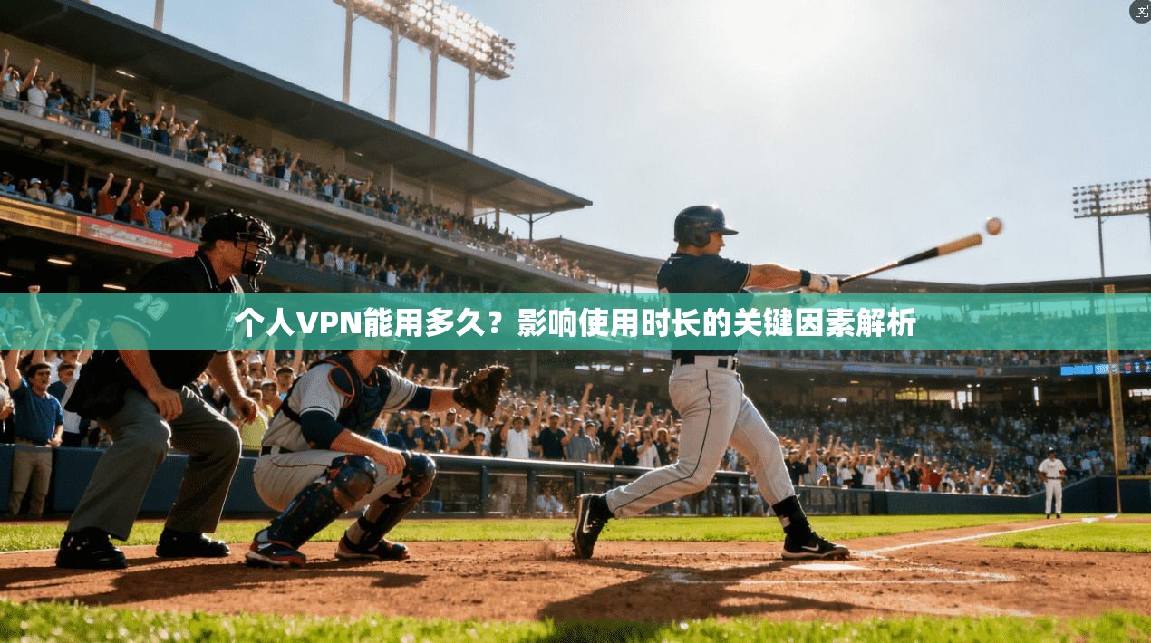 个人VPN能用多久?影响使用时长的关键因素解析