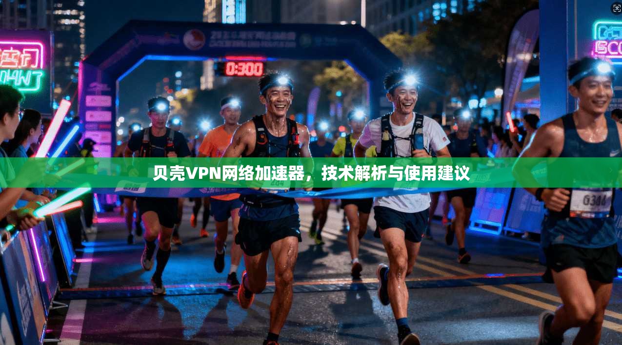贝壳VPN网络加速器,技术解析与使用建议