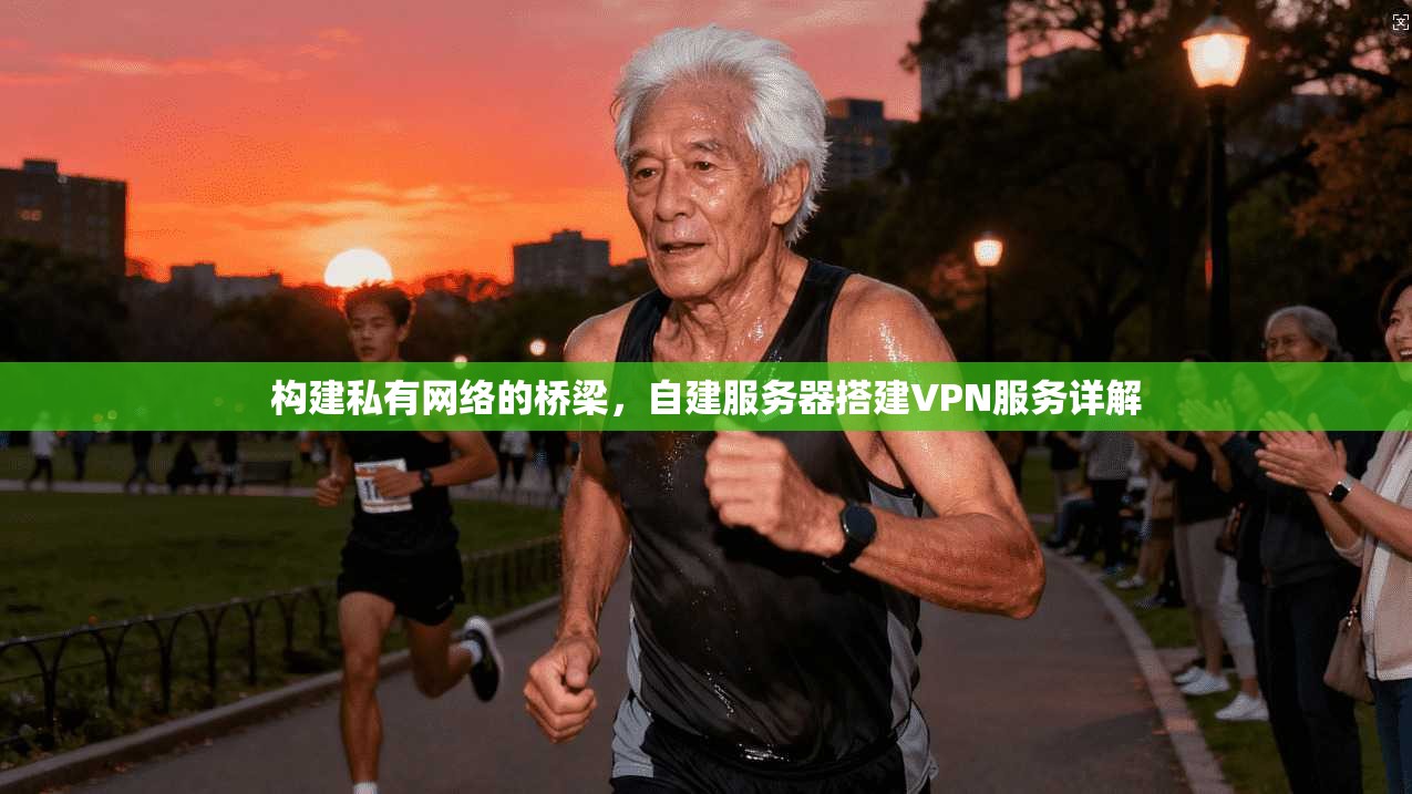构建私有网络的桥梁,自建服务器搭建VPN服务详解