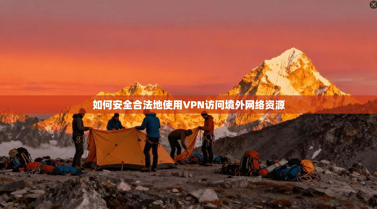 如何安全合法地使用VPN访问境外网络资源